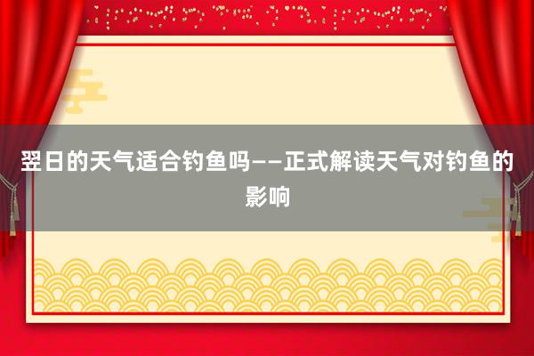 翌日的天气适合钓鱼吗——正式解读天气对钓鱼的影响