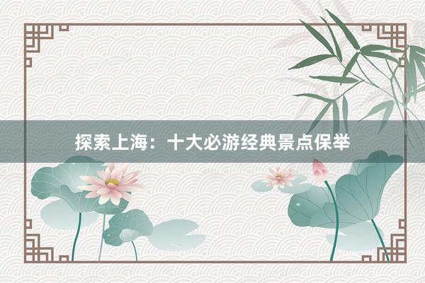探索上海：十大必游经典景点保举